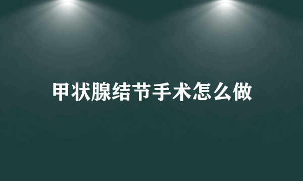 甲状腺结节手术怎么做