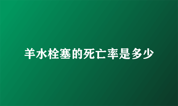 羊水栓塞的死亡率是多少