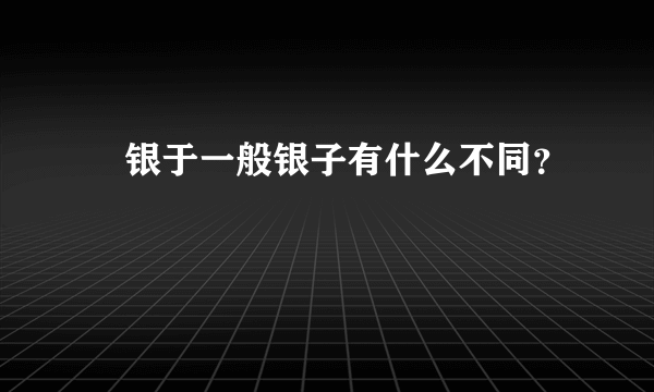 僰银于一般银子有什么不同？