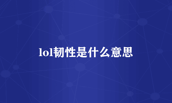 lol韧性是什么意思