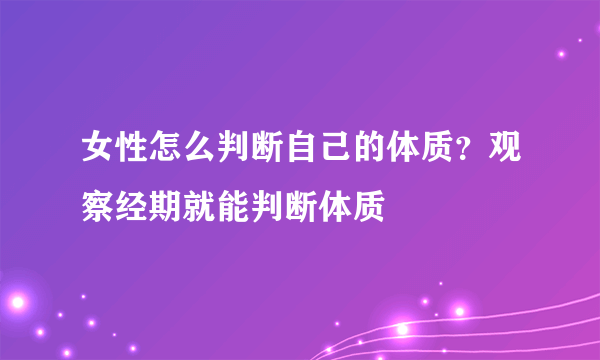 女性怎么判断自己的体质？观察经期就能判断体质