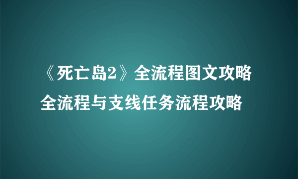 《死亡岛2》全流程图文攻略 全流程与支线任务流程攻略