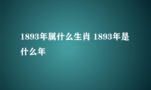 1893年属什么生肖 1893年是什么年