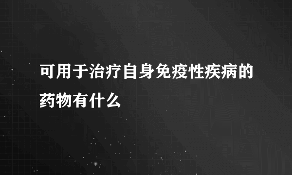 可用于治疗自身免疫性疾病的药物有什么