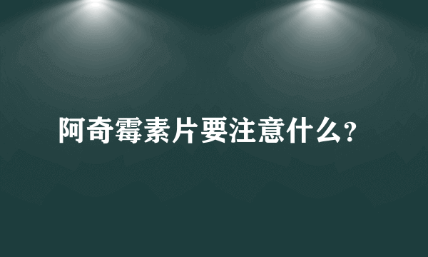 阿奇霉素片要注意什么？