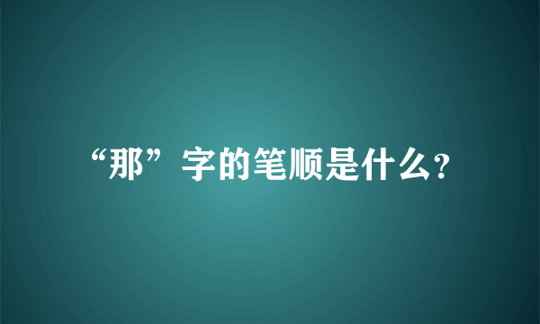 “那”字的笔顺是什么？