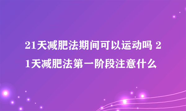 21天减肥法期间可以运动吗 21天减肥法第一阶段注意什么