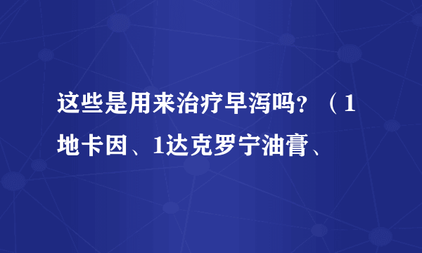 这些是用来治疗早泻吗？（1地卡因、1达克罗宁油膏、