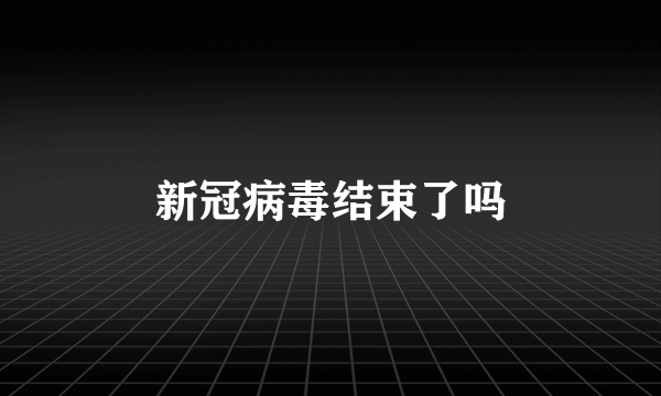 新冠病毒结束了吗