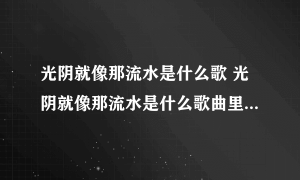 光阴就像那流水是什么歌 光阴就像那流水是什么歌曲里面的歌词