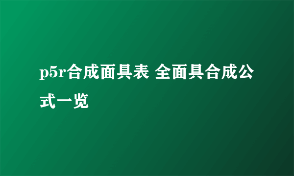 p5r合成面具表 全面具合成公式一览