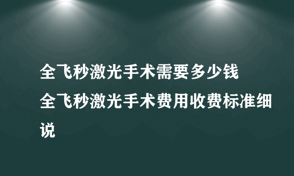 全飞秒激光手术需要多少钱 全飞秒激光手术费用收费标准细说