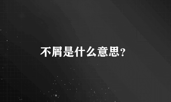 不屑是什么意思？