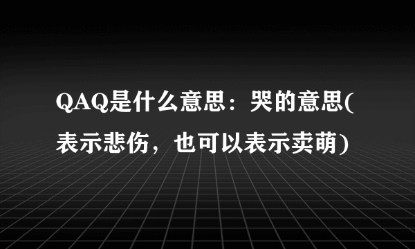 QAQ是什么意思：哭的意思(表示悲伤，也可以表示卖萌)