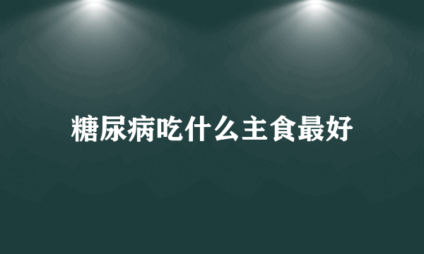 糖尿病吃什么主食最好