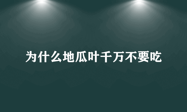 为什么地瓜叶千万不要吃