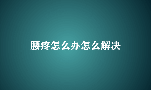 腰疼怎么办怎么解决