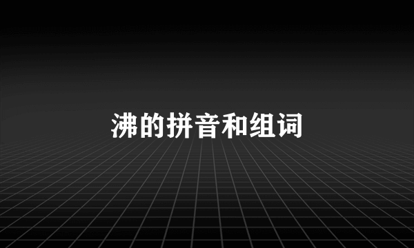 沸的拼音和组词