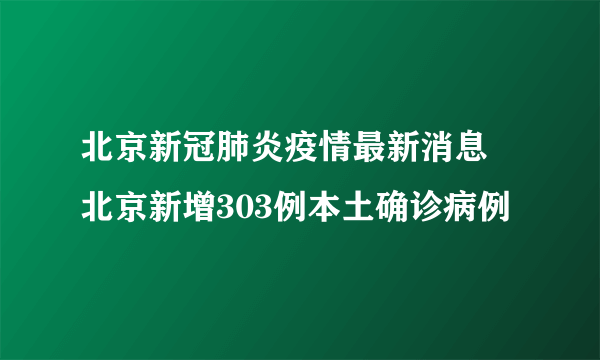 北京新冠肺炎疫情最新消息 北京新增303例本土确诊病例