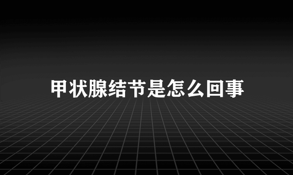 甲状腺结节是怎么回事