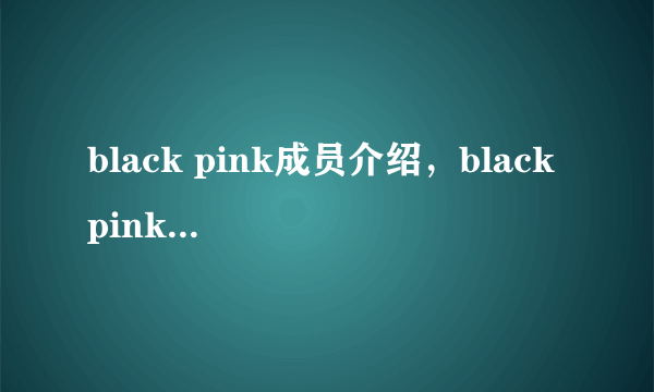 black pink成员介绍，black pink四位成员的关系