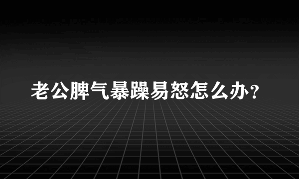 老公脾气暴躁易怒怎么办？