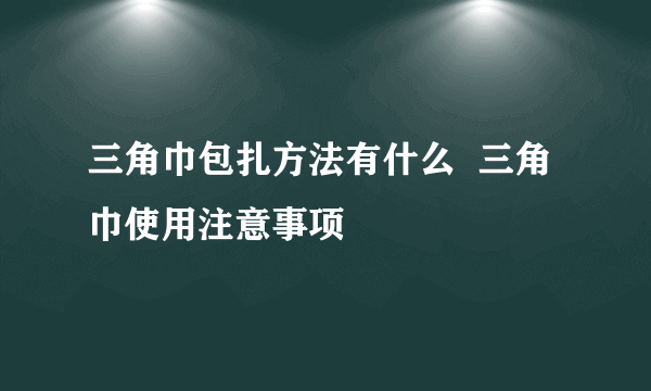 三角巾包扎方法有什么  三角巾使用注意事项