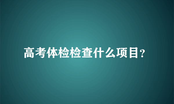 高考体检检查什么项目？