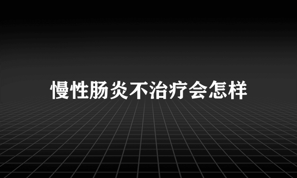 慢性肠炎不治疗会怎样