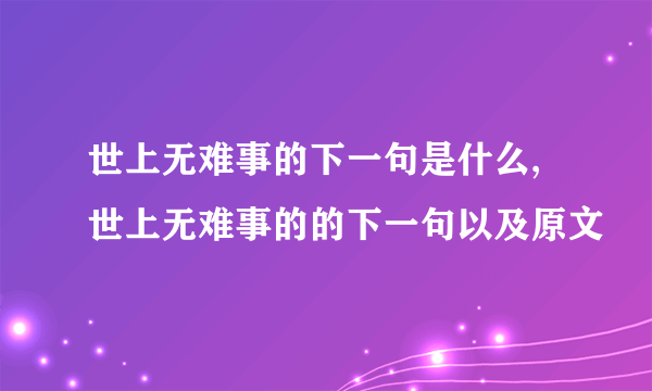 世上无难事的下一句是什么,世上无难事的的下一句以及原文