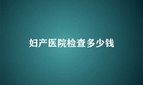 妇产医院检查多少钱