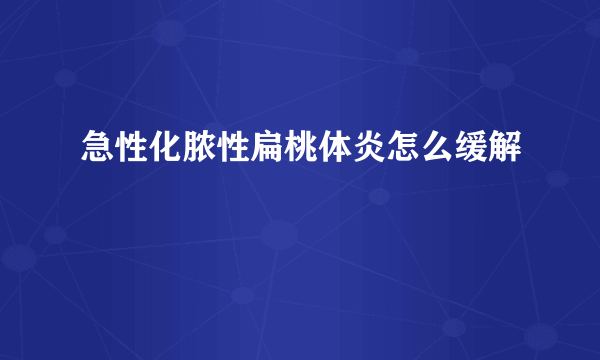 急性化脓性扁桃体炎怎么缓解