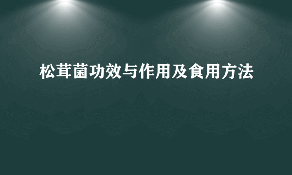 松茸菌功效与作用及食用方法