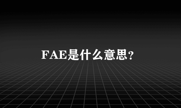 FAE是什么意思？