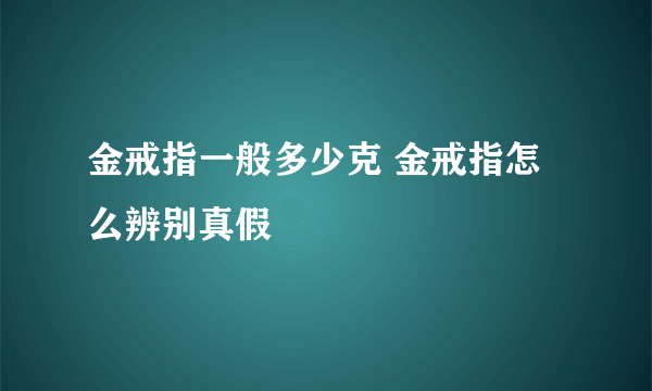 金戒指一般多少克 金戒指怎么辨别真假