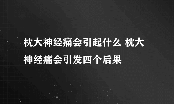 枕大神经痛会引起什么 枕大神经痛会引发四个后果