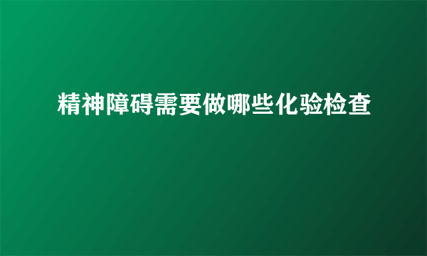 精神障碍需要做哪些化验检查