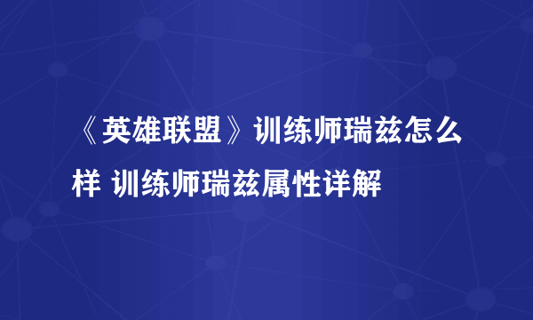 《英雄联盟》训练师瑞兹怎么样 训练师瑞兹属性详解