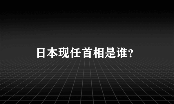 日本现任首相是谁？