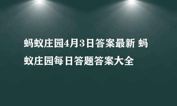 蚂蚁庄园4月3日答案最新 蚂蚁庄园每日答题答案大全