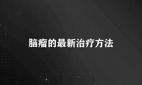 脑瘤的最新治疗方法