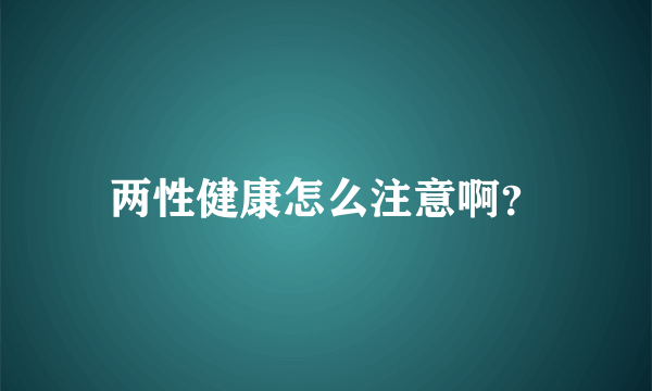 两性健康怎么注意啊？