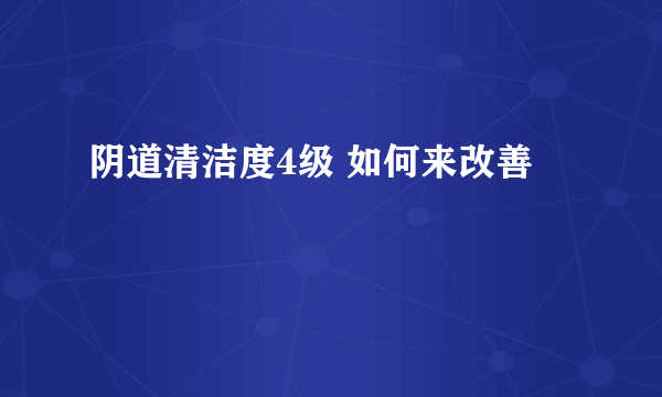 阴道清洁度4级 如何来改善