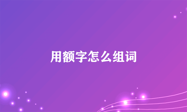 用额字怎么组词