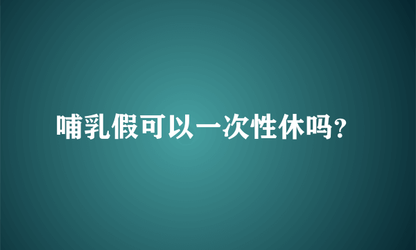 哺乳假可以一次性休吗？