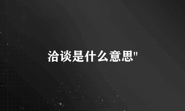 洽谈是什么意思