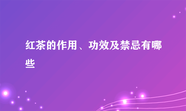 红茶的作用、功效及禁忌有哪些