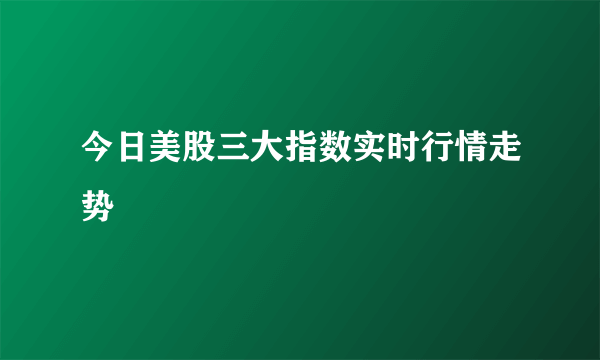 今日美股三大指数实时行情走势