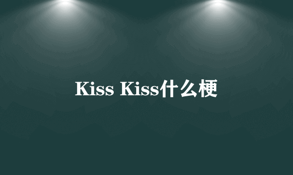 Kiss Kiss什么梗