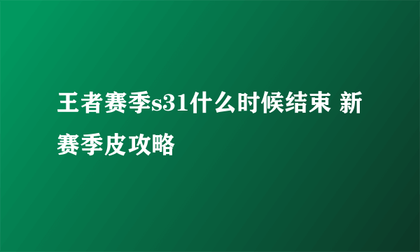 王者赛季s31什么时候结束 新赛季皮攻略